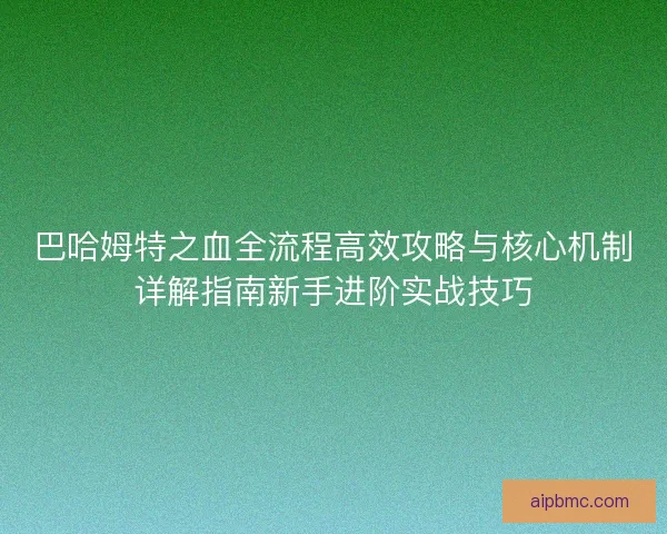 巴哈姆特之血全流程高效攻略与核心机制详解指南新手进阶实战技巧