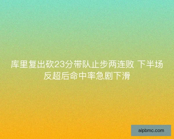 库里复出砍23分带队止步两连败 下半场反超后命中率急剧下滑 库里复出砍23分带队止步两连败 下半场反超后命中率急剧下滑